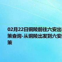 02月22日铜陵前往六安出行防疫政策查询-从铜陵出发到六安的防疫政策