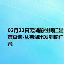 02月22日芜湖前往铜仁出行防疫政策查询-从芜湖出发到铜仁的防疫政策