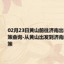 02月23日黄山前往济南出行防疫政策查询-从黄山出发到济南的防疫政策