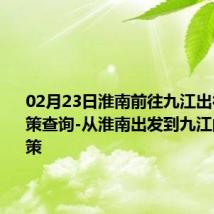 02月23日淮南前往九江出行防疫政策查询-从淮南出发到九江的防疫政策