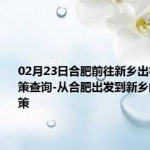 02月23日合肥前往新乡出行防疫政策查询-从合肥出发到新乡的防疫政策