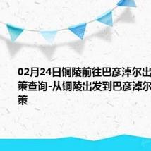 02月24日铜陵前往巴彦淖尔出行防疫政策查询-从铜陵出发到巴彦淖尔的防疫政策