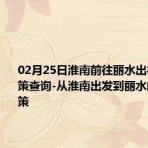 02月25日淮南前往丽水出行防疫政策查询-从淮南出发到丽水的防疫政策