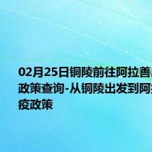 02月25日铜陵前往阿拉善出行防疫政策查询-从铜陵出发到阿拉善的防疫政策