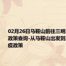 02月26日马鞍山前往三明出行防疫政策查询-从马鞍山出发到三明的防疫政策