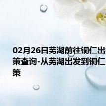 02月26日芜湖前往铜仁出行防疫政策查询-从芜湖出发到铜仁的防疫政策