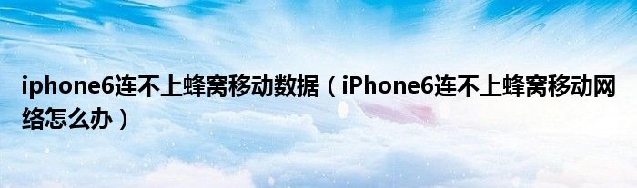 iphone6无法连接蜂窝移动数据(iPhone6无法连接蜂窝移动网络怎么办)