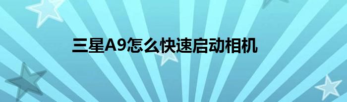 三星A9如何快速启动相机？