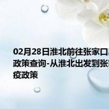 02月28日淮北前往张家口出行防疫政策查询-从淮北出发到张家口的防疫政策