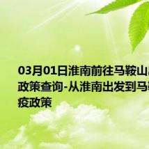 03月01日淮南前往马鞍山出行防疫政策查询-从淮南出发到马鞍山的防疫政策