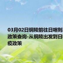 03月02日铜陵前往日喀则出行防疫政策查询-从铜陵出发到日喀则的防疫政策