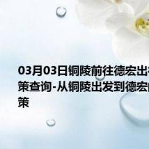 03月03日铜陵前往德宏出行防疫政策查询-从铜陵出发到德宏的防疫政策