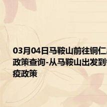 03月04日马鞍山前往铜仁出行防疫政策查询-从马鞍山出发到铜仁的防疫政策