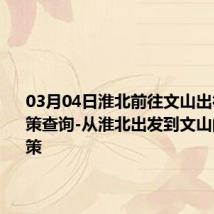 03月04日淮北前往文山出行防疫政策查询-从淮北出发到文山的防疫政策