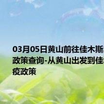 03月05日黄山前往佳木斯出行防疫政策查询-从黄山出发到佳木斯的防疫政策