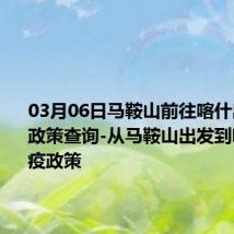 03月06日马鞍山前往喀什出行防疫政策查询-从马鞍山出发到喀什的防疫政策