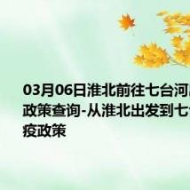 03月06日淮北前往七台河出行防疫政策查询-从淮北出发到七台河的防疫政策