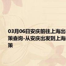 03月06日安庆前往上海出行防疫政策查询-从安庆出发到上海的防疫政策