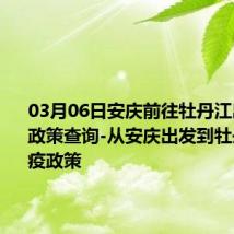 03月06日安庆前往牡丹江出行防疫政策查询-从安庆出发到牡丹江的防疫政策