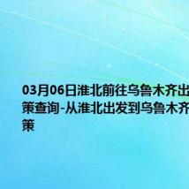 03月06日淮北前往乌鲁木齐出行防疫政策查询-从淮北出发到乌鲁木齐的防疫政策