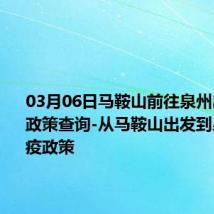 03月06日马鞍山前往泉州出行防疫政策查询-从马鞍山出发到泉州的防疫政策