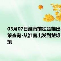 03月07日淮南前往楚雄出行防疫政策查询-从淮南出发到楚雄的防疫政策