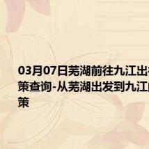 03月07日芜湖前往九江出行防疫政策查询-从芜湖出发到九江的防疫政策