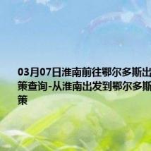 03月07日淮南前往鄂尔多斯出行防疫政策查询-从淮南出发到鄂尔多斯的防疫政策