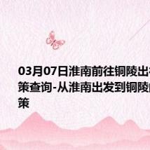 03月07日淮南前往铜陵出行防疫政策查询-从淮南出发到铜陵的防疫政策