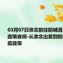 03月07日淮北前往防城港出行防疫政策查询-从淮北出发到防城港的防疫政策