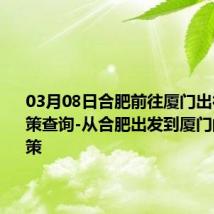 03月08日合肥前往厦门出行防疫政策查询-从合肥出发到厦门的防疫政策