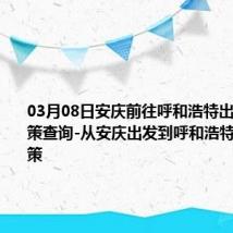 03月08日安庆前往呼和浩特出行防疫政策查询-从安庆出发到呼和浩特的防疫政策