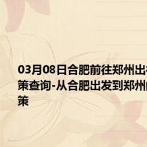 03月08日合肥前往郑州出行防疫政策查询-从合肥出发到郑州的防疫政策