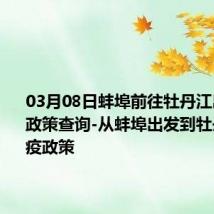 03月08日蚌埠前往牡丹江出行防疫政策查询-从蚌埠出发到牡丹江的防疫政策