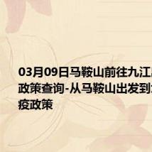 03月09日马鞍山前往九江出行防疫政策查询-从马鞍山出发到九江的防疫政策