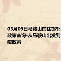 03月09日马鞍山前往邯郸出行防疫政策查询-从马鞍山出发到邯郸的防疫政策