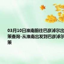 03月10日淮南前往巴彦淖尔出行防疫政策查询-从淮南出发到巴彦淖尔的防疫政策