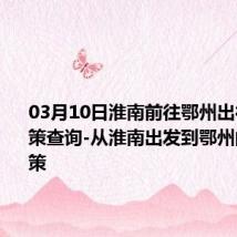 03月10日淮南前往鄂州出行防疫政策查询-从淮南出发到鄂州的防疫政策