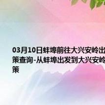 03月10日蚌埠前往大兴安岭出行防疫政策查询-从蚌埠出发到大兴安岭的防疫政策