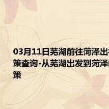 03月11日芜湖前往菏泽出行防疫政策查询-从芜湖出发到菏泽的防疫政策