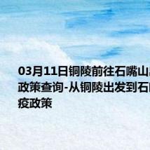 03月11日铜陵前往石嘴山出行防疫政策查询-从铜陵出发到石嘴山的防疫政策