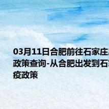 03月11日合肥前往石家庄出行防疫政策查询-从合肥出发到石家庄的防疫政策