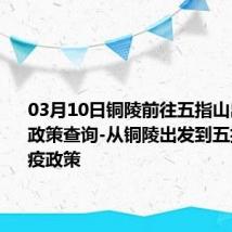 03月10日铜陵前往五指山出行防疫政策查询-从铜陵出发到五指山的防疫政策