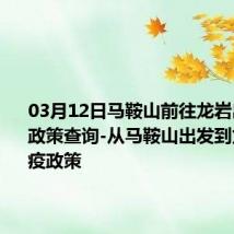 03月12日马鞍山前往龙岩出行防疫政策查询-从马鞍山出发到龙岩的防疫政策