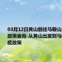 03月12日黄山前往马鞍山出行防疫政策查询-从黄山出发到马鞍山的防疫政策