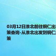 03月12日淮北前往铜仁出行防疫政策查询-从淮北出发到铜仁的防疫政策