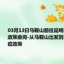 03月13日马鞍山前往昆明出行防疫政策查询-从马鞍山出发到昆明的防疫政策