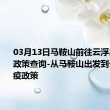 03月13日马鞍山前往云浮出行防疫政策查询-从马鞍山出发到云浮的防疫政策