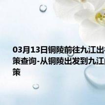 03月13日铜陵前往九江出行防疫政策查询-从铜陵出发到九江的防疫政策