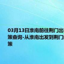 03月13日淮南前往荆门出行防疫政策查询-从淮南出发到荆门的防疫政策